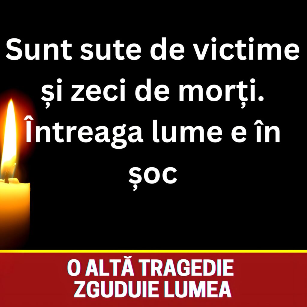 O altă tragedie zguduie lumea. Sunt sute de victime, din păcate și zeci de morți